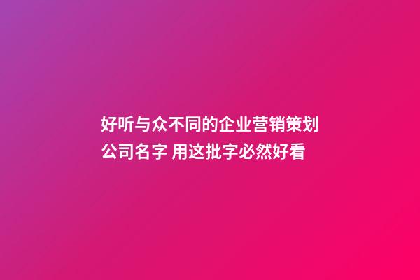 好听与众不同的企业营销策划公司名字 用这批字必然好看-第1张-公司起名-玄机派